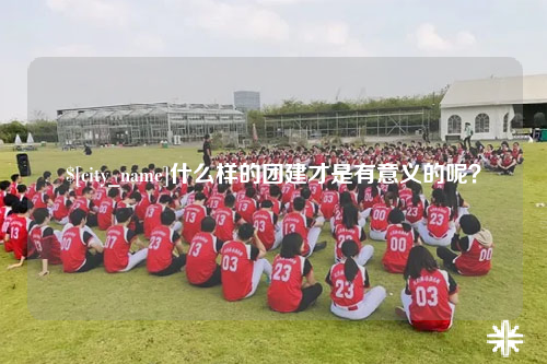 东营什么样的团建才是有意义的呢？