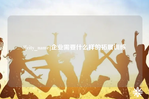 东营企业需要什么样的拓展训练