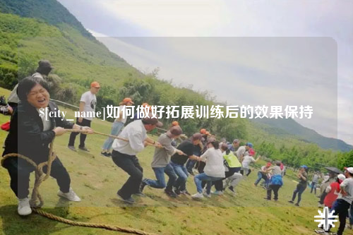 东营如何做好拓展训练后的效果保持